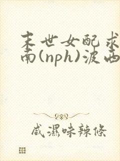 末世女配求生指南(nph)波西米亚封面