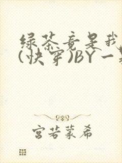 绿茶竟是我自己(快穿)BY一颗栗子