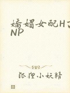 娇媚女配H高汁NP