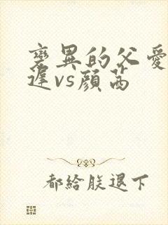 变异的父爱颜栖迟vs颜茜