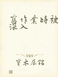 写作业时被叔叔深入