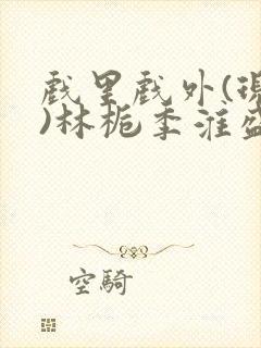 戏里戏外(现场)林栀季淮盛笔趣阁