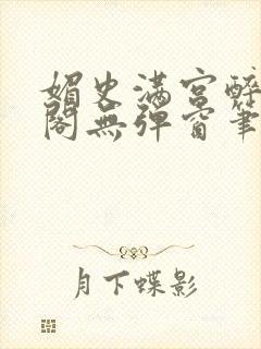 媚史满宫醉笔趣阁无弹窗笔