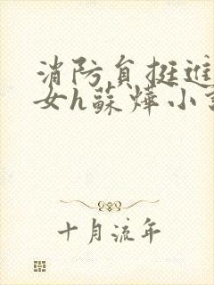 消防员挺进乖乖女h苏烨小说
