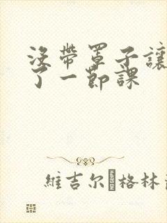 没带罩子让他c了一节课