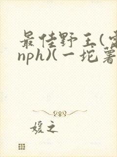 最佳野王(电竞nph)(一坨薯饼)_无拼音封面