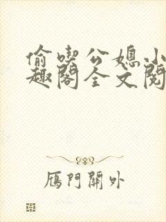 偷吃公媳小说笔趣阁全文阅读