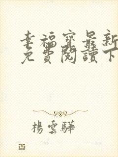 幸福宝最新章节免费阅读下载小说