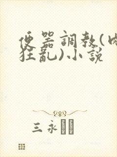 便器调教(肉体狂乱)小说