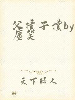 父债子偿by红尘笑