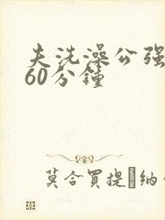 夫洗澡公强我了60分钟