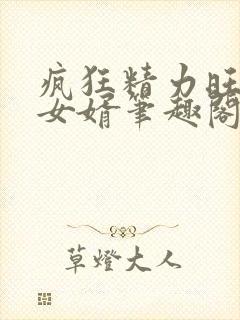 疯狂精力旺盛的女婿笔趣阁小说