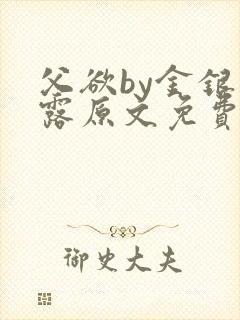 父欲by金银花露原文免费阅读笔趣阁