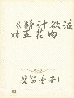 《精汁欲液》txt五花肉