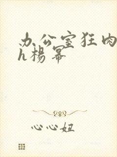 办公室狂肉校花h杨幂