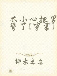 不小心把男主掰弯了[穿书]