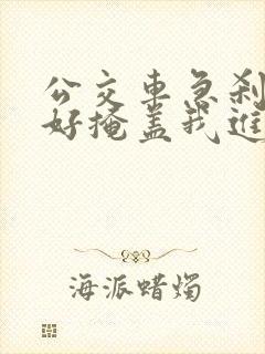公交车急刹车正好掩盖我进入