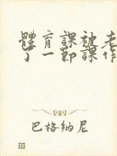 体育课被老师C了一节课作文封面