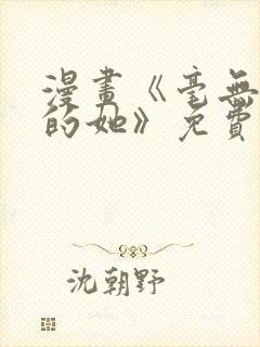 漫画《毫无保留的她》免费阅读
