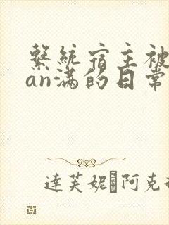 系统宿主被guan满的日常小说