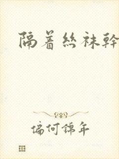 隔着丝袜干