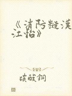 《消防糙汉vs江怡》