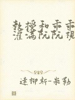 教授和乖乖女H灌满阮阮视频