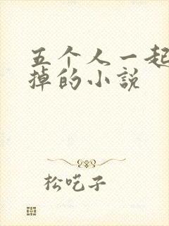 五个人一起会坏掉的小说