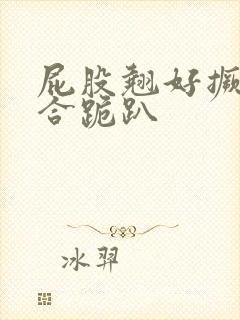 屁股翘好撅高迎合跪趴