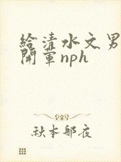 给清水文男主们开荤nph封面