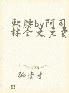 软腰by阿司匹林全文免费阅读