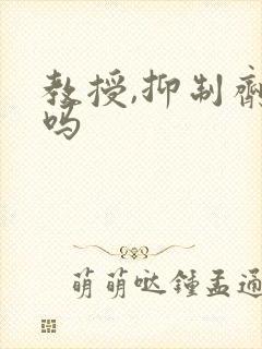 教授,抑制剂要吗封面