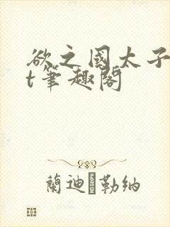欲之国太子txt笔趣阁