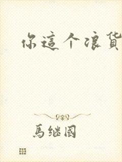 你这个浪货