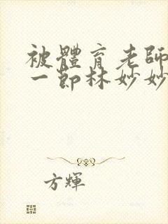 被体育老师c了一节林妙妙