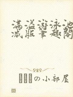 满溢游泳池无删减版笔趣阁小说