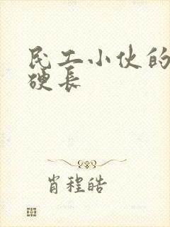 民工小伙的粗大硬长