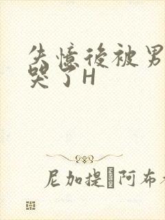 失忆后被男友C哭了H