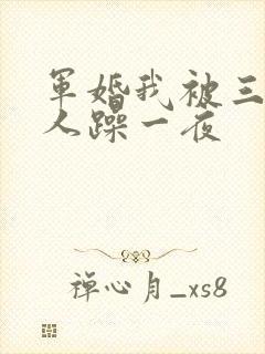 军婚我被三个男人躁一夜