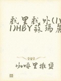 戏里戏外(1V1)HBY苏玛丽全文免费阅读