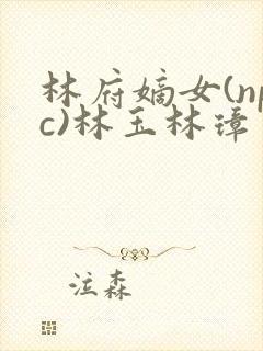 林府嫡女(npc)林玉林璋封面