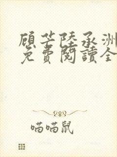 顾芒陆承洲小说免费阅读全文免费阅读下载