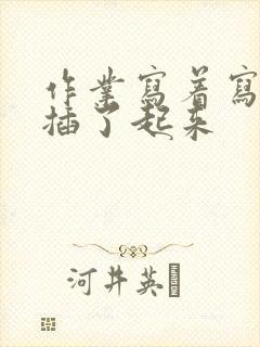 作业写着写着就插了起来