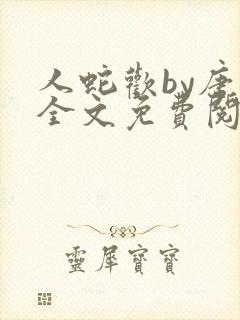 人蛇欢by唐棠全文免费阅读