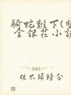 骑蛇难下(双) 金银花小说