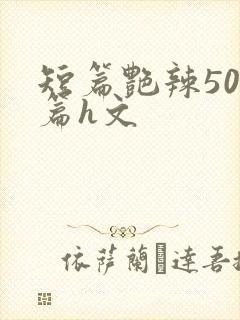 短篇艳辣500篇h文