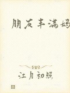 朋友丰满妈咪
