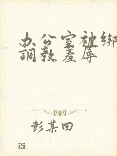 办公室被绑奶头调教羞辱封面