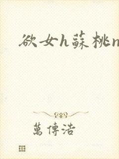 欲女h苏桃np