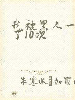 我被黑人一夜P了10次